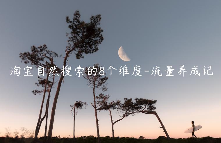 淘寶自然搜索的8個維度-流量養(yǎng)成記